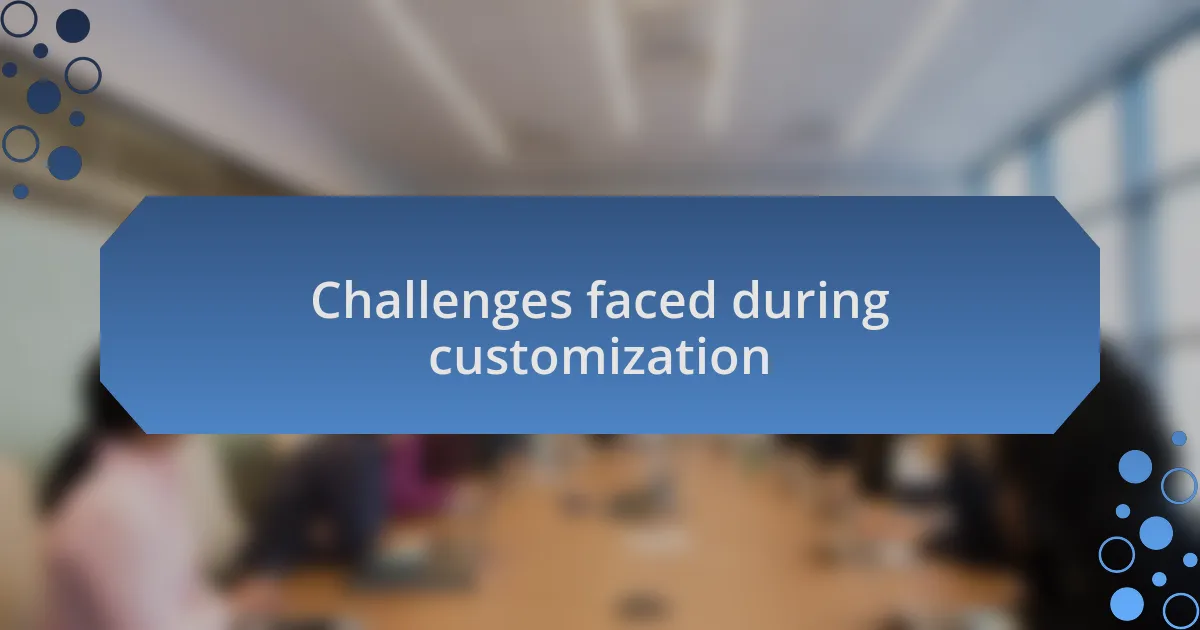 Challenges faced during customization