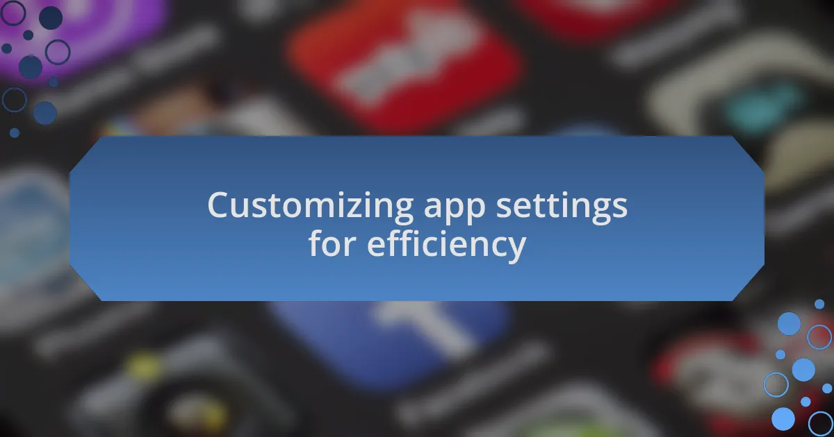 Customizing app settings for efficiency