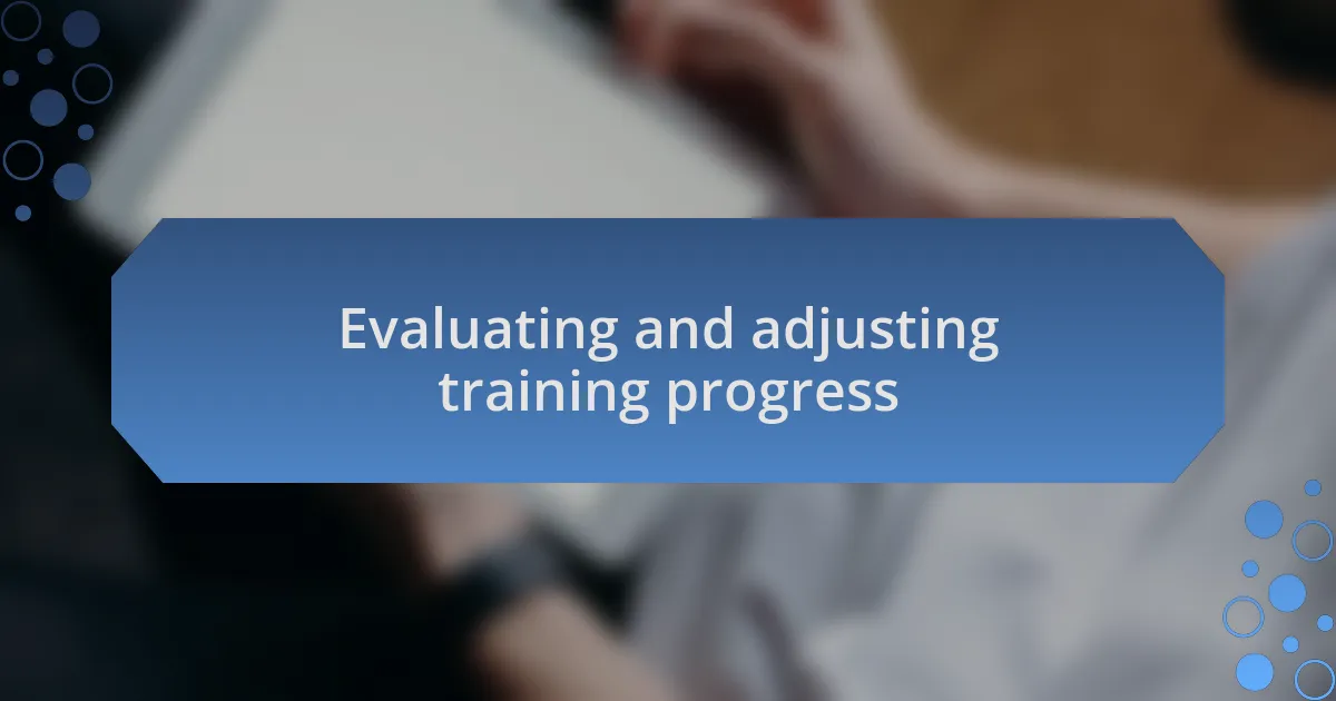 Evaluating and adjusting training progress
