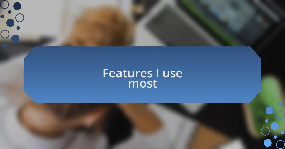 Features I use most