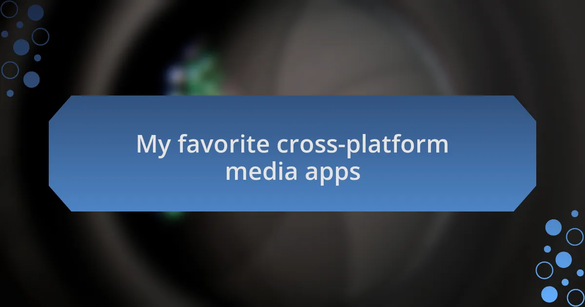 My favorite cross-platform media apps
