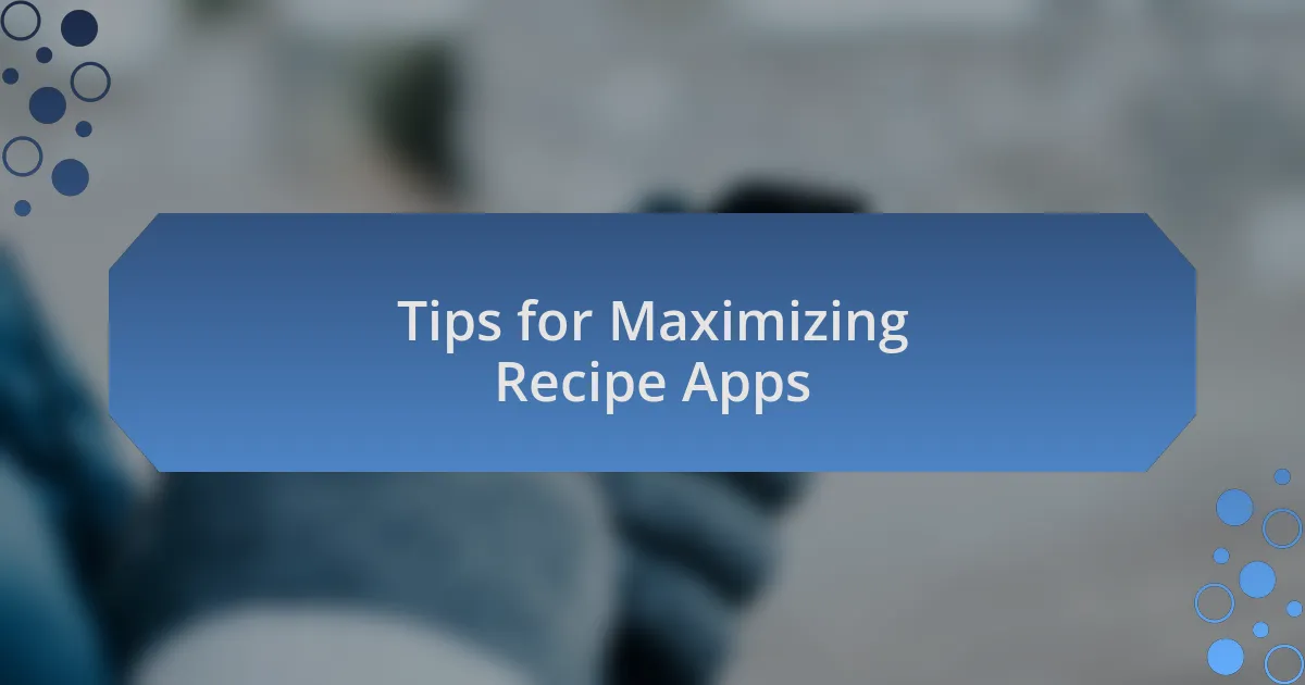 Tips for Maximizing Recipe Apps