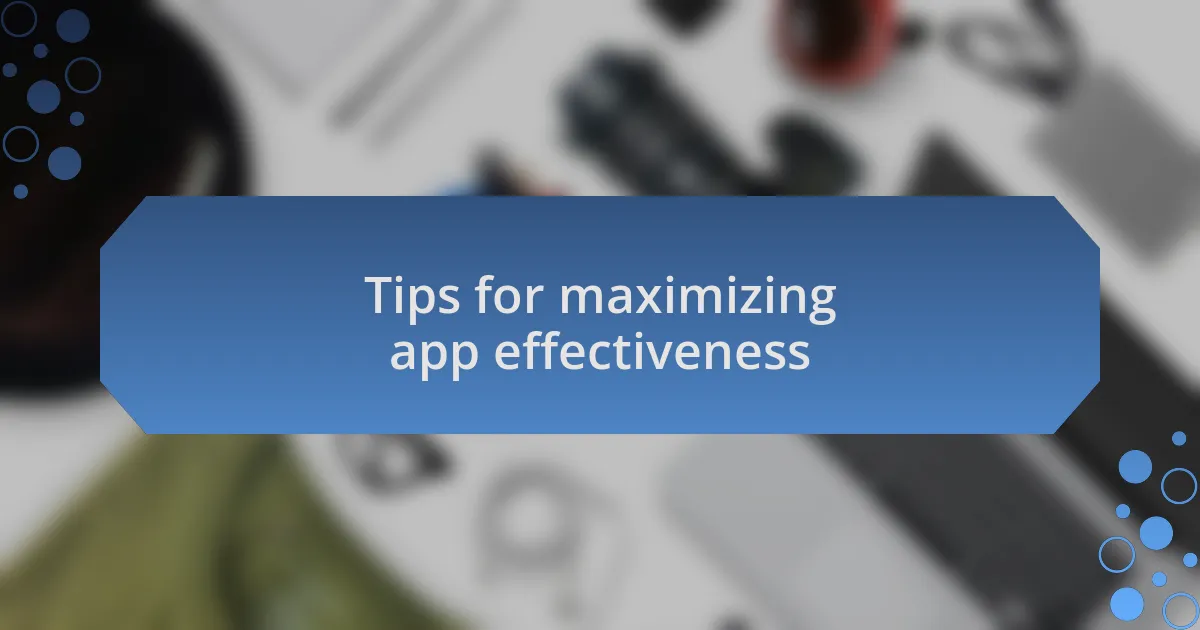 Tips for maximizing app effectiveness