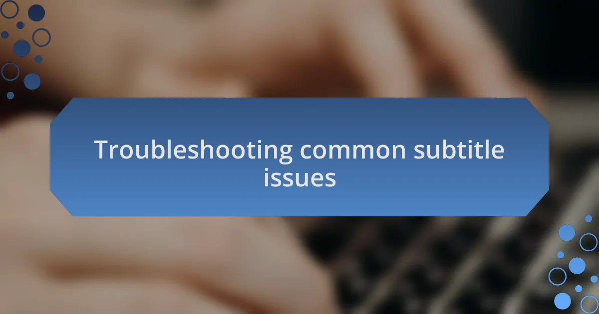 Troubleshooting common subtitle issues